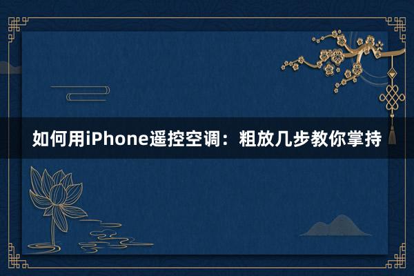 如何用iPhone遥控空调：粗放几步教你掌持